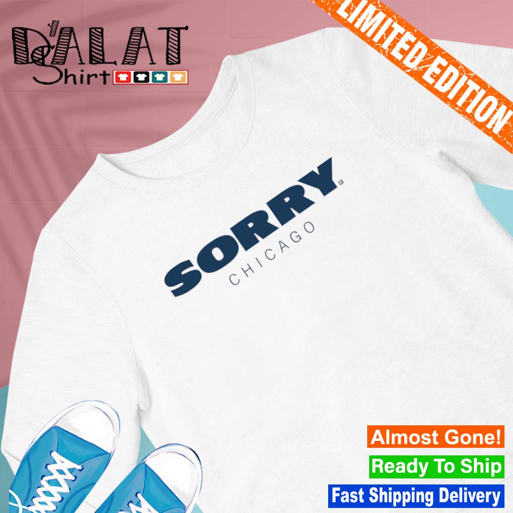 Sorry Chicago Bears shirt, hoodie, sweater and v-neck t-shirt