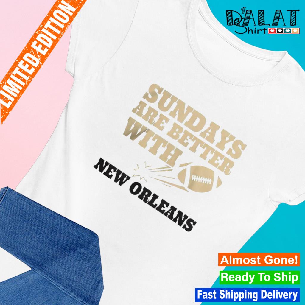 Sundays Are Better With New Orleans Saints Football Shirt, hoodie