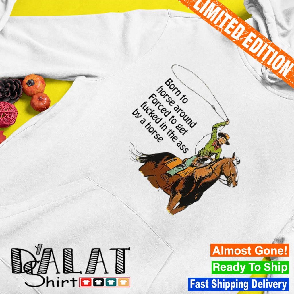 Born to horse around forced to get fucked in the ass by a horse shirt -  Dalatshirt