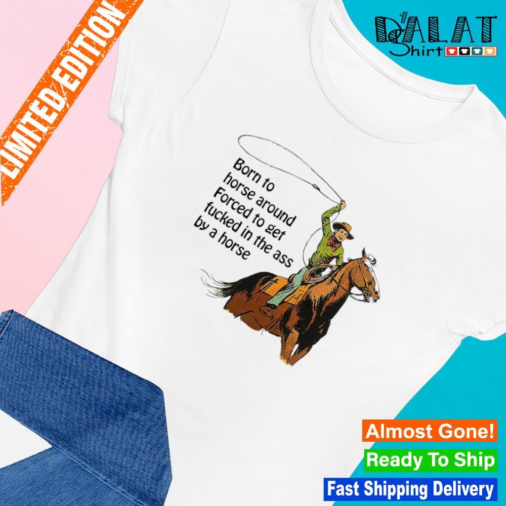 Born to horse around forced to get fucked in the ass by a horse shirt -  Dalatshirt