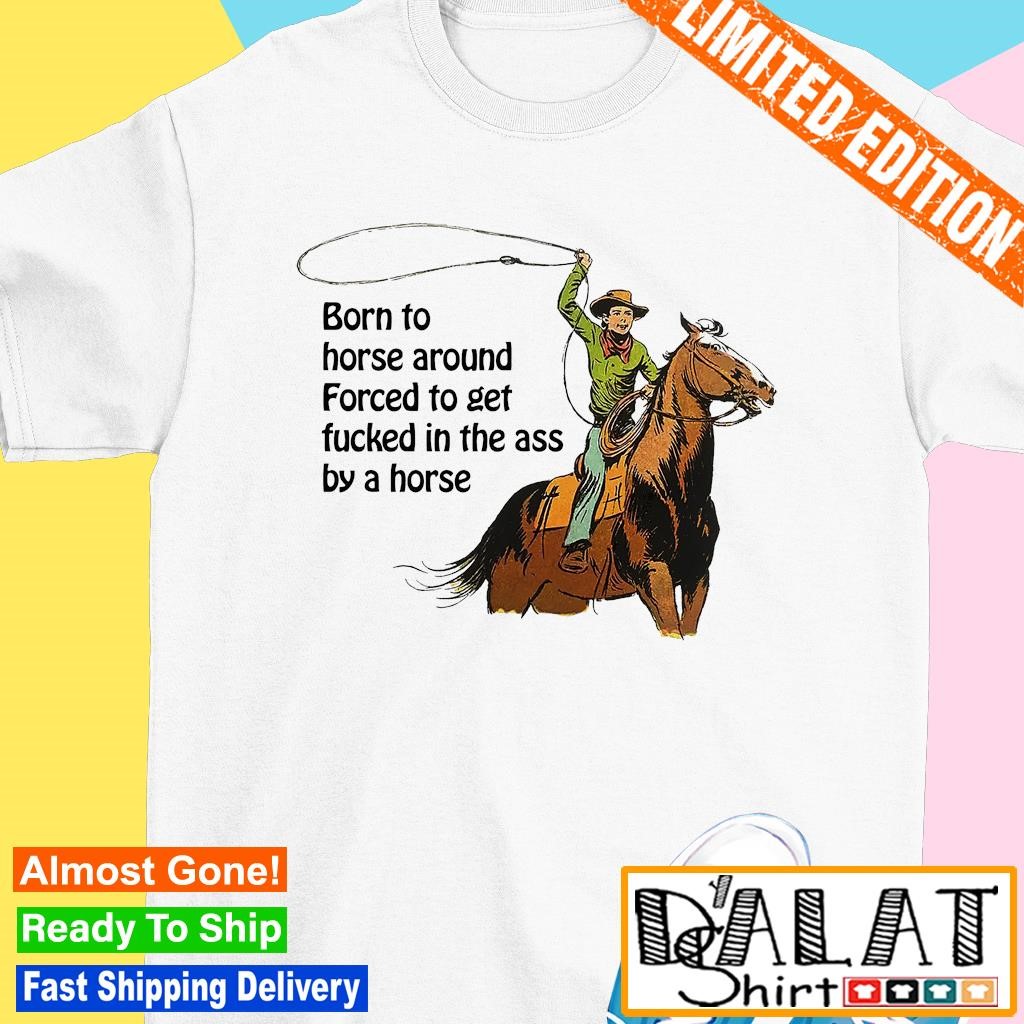 Born to horse around forced to get fucked in the ass by a horse shirt -  Dalatshirt