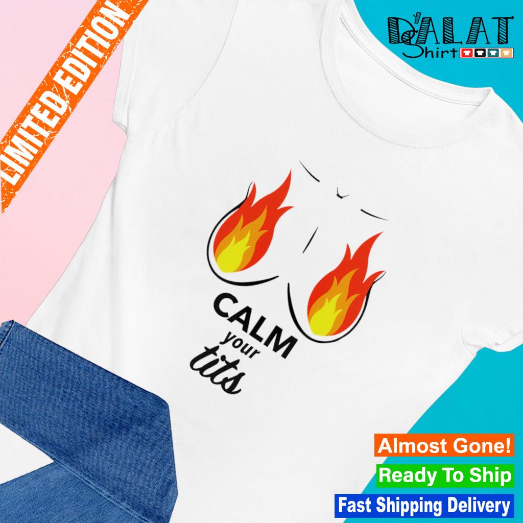 Calm your fiery tits shirt - Dalatshirt