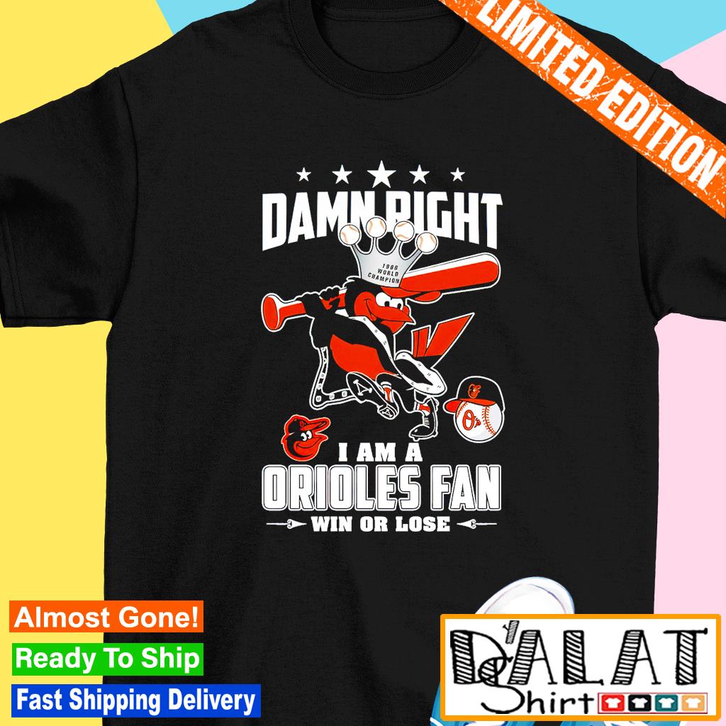 Damn Right I Am A Orioles Fan Win Or Lose T Shirt, hoodie, sweater, long  sleeve and tank top