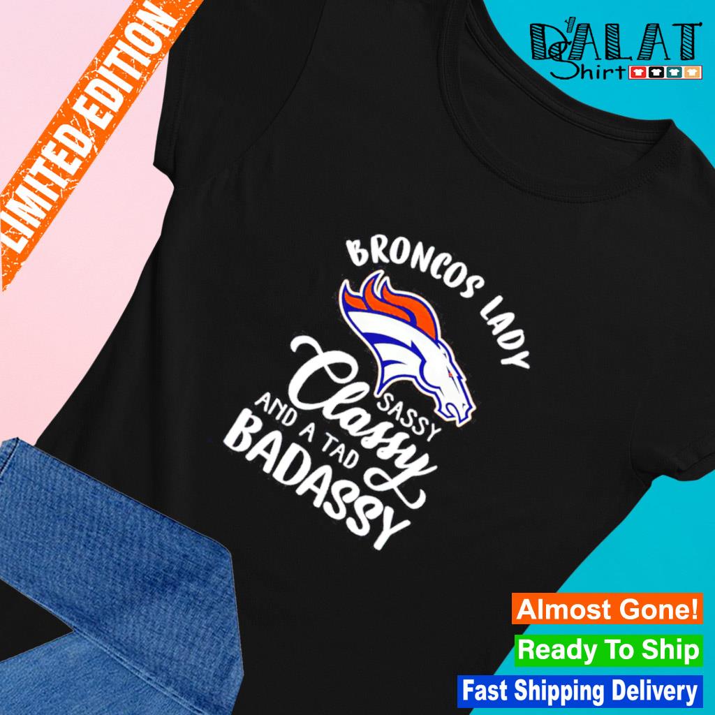 The Broncos Lady Sassy Classy And A Tad Badassy shirt, hoodie, sweater,  long sleeve and tank top