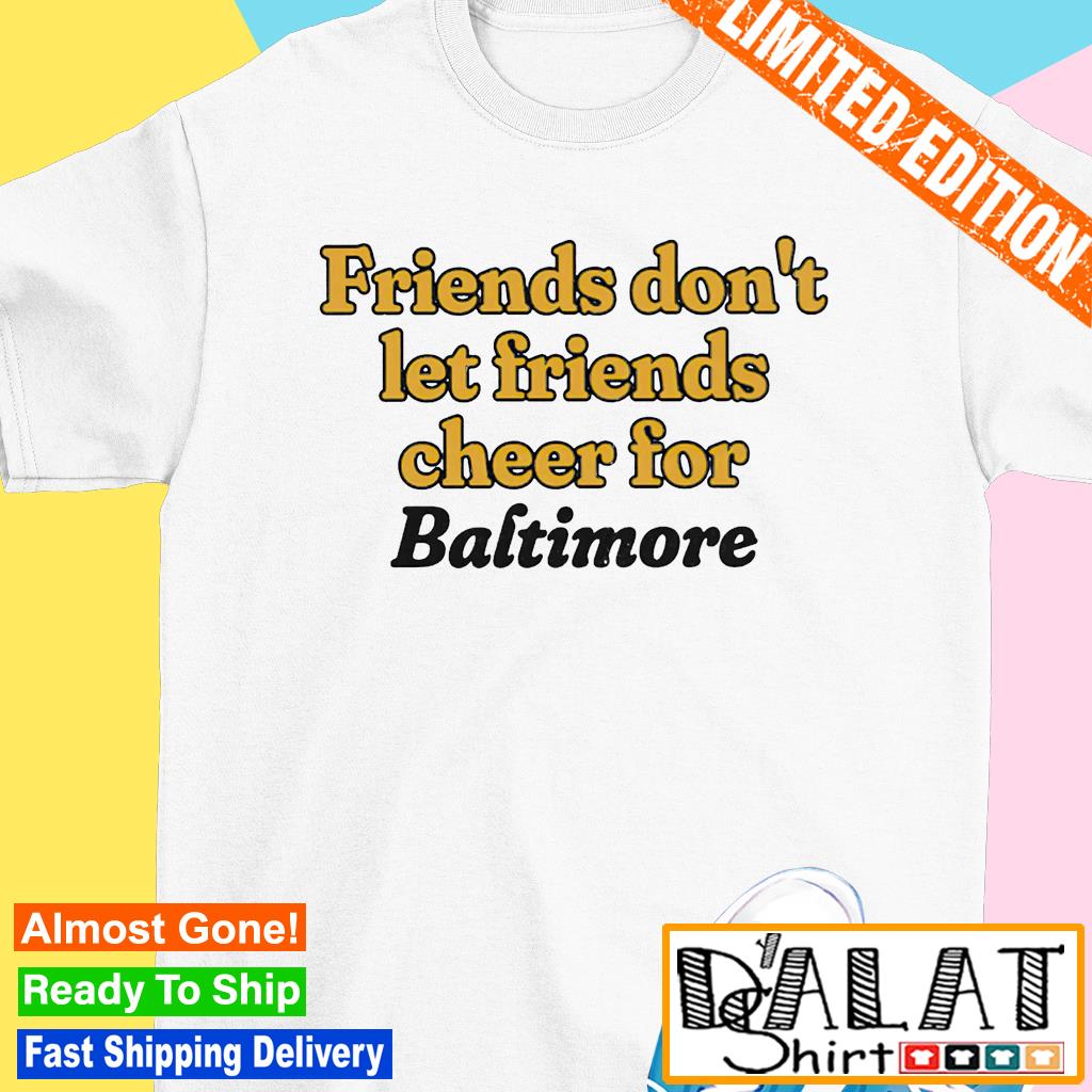 Friends don't let friends cheer for Baltimore T-shirt, hoodie