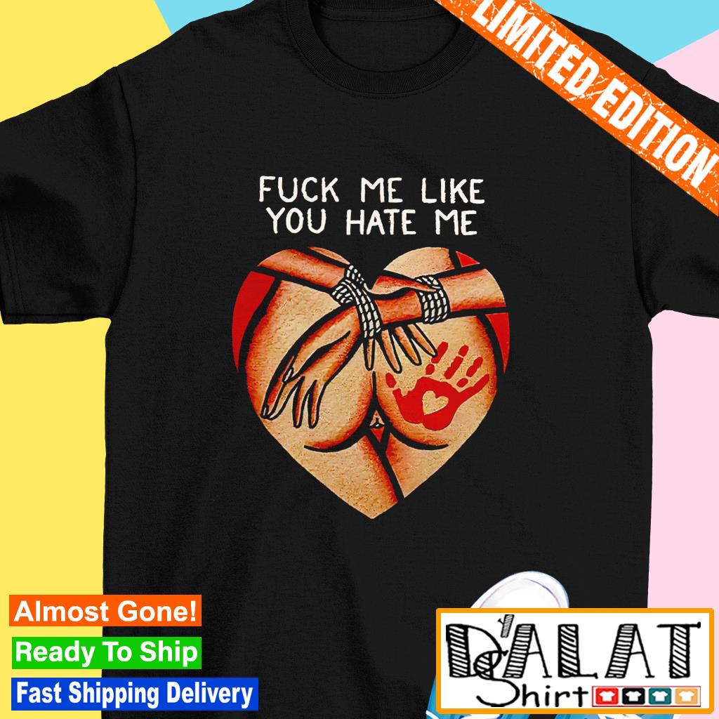 Fuck me like you hate me shirt - Dalatshirt