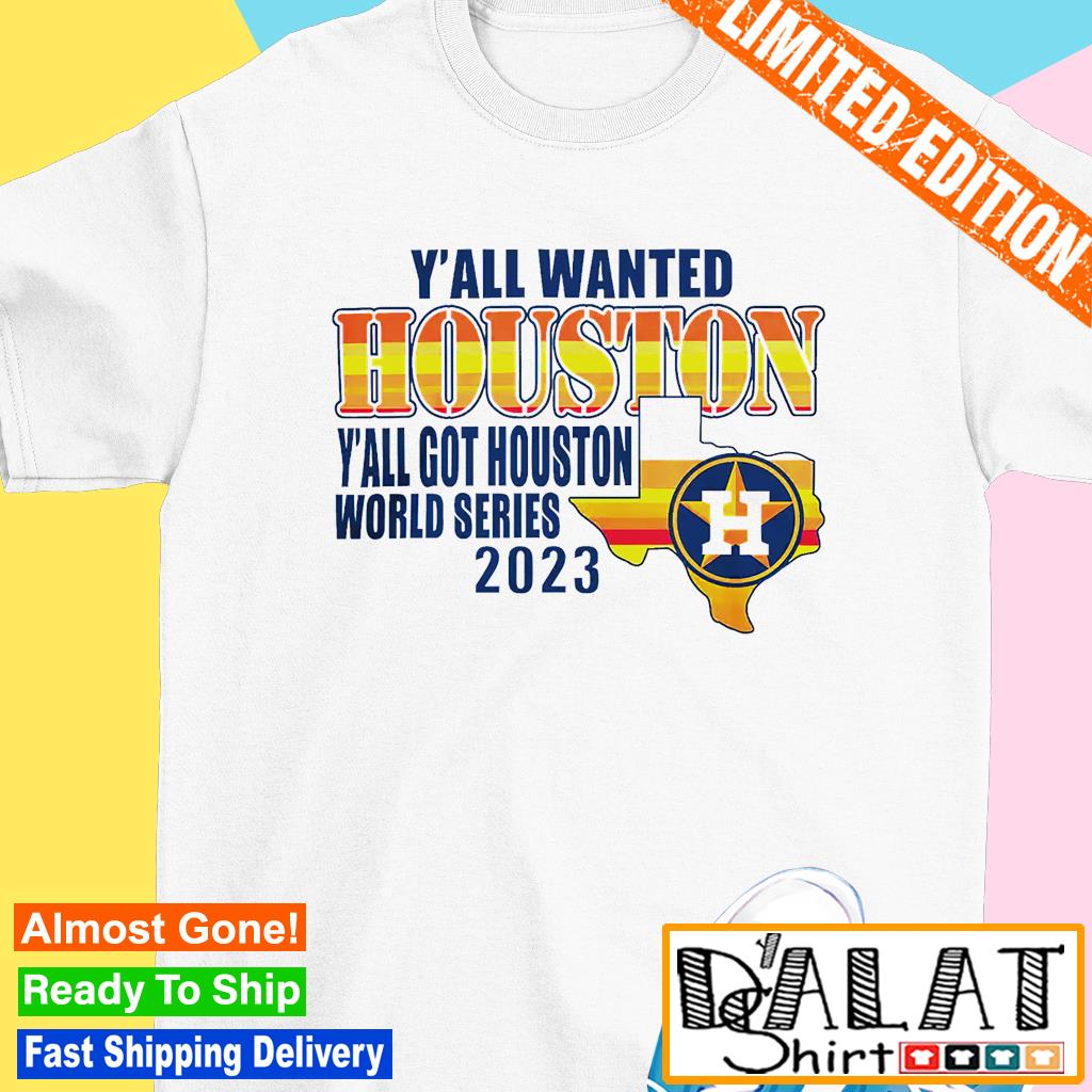 Houston Astros y'all wanted Houston y'all got Houston world series 2023  shirt - Teecheaps