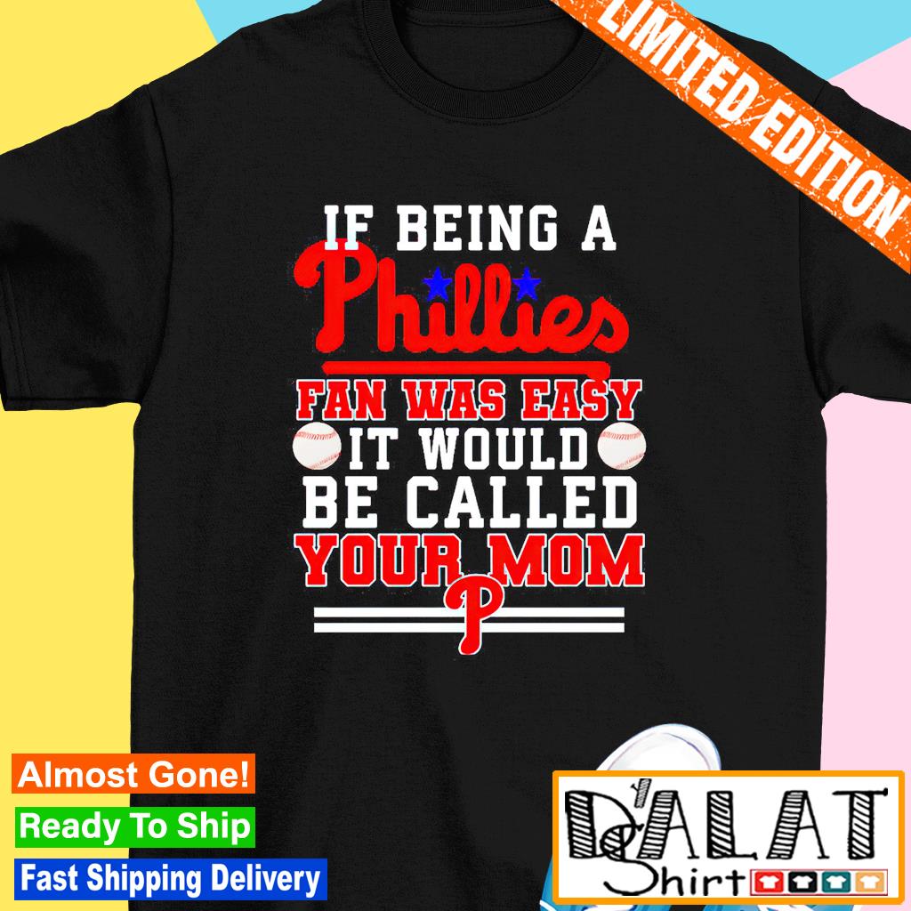 If being a Philadelphia Phillies fan was easy it would be called your mom T- shirt - Dalatshirt