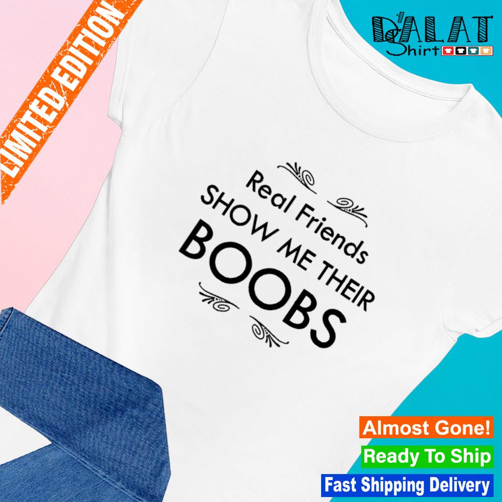 Real friends show me their boobs shirt - Dalatshirt