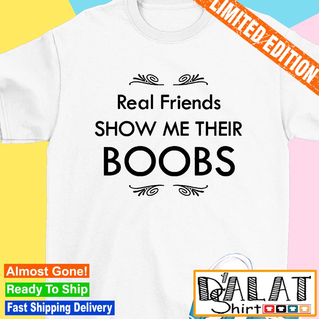 Real friends show me their boobs shirt - Dalatshirt