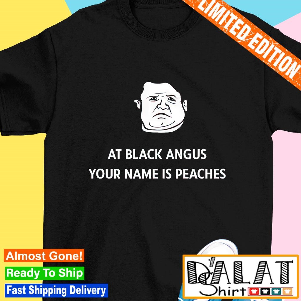 At black angus your name is peaches shirt