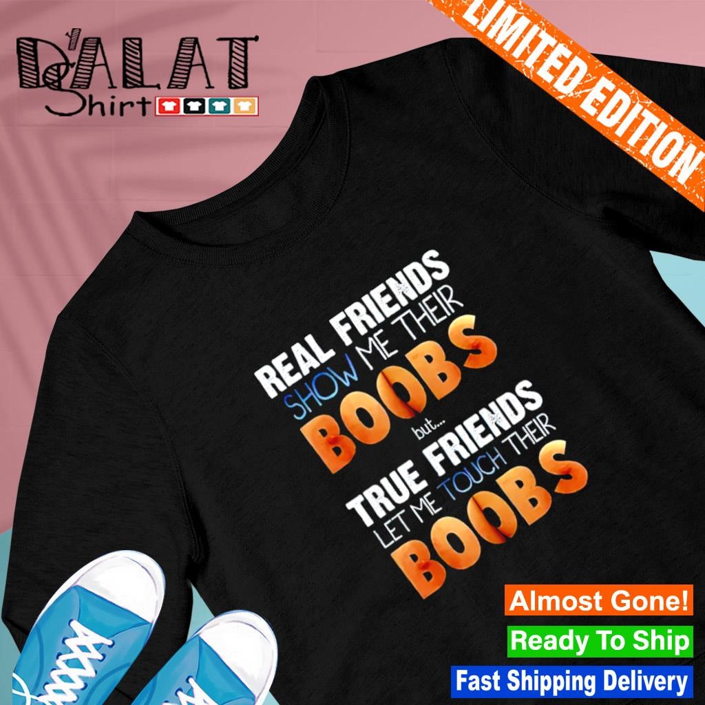 Real friends show me their boobs true friends let me touch boobs shirt -  Dalatshirt