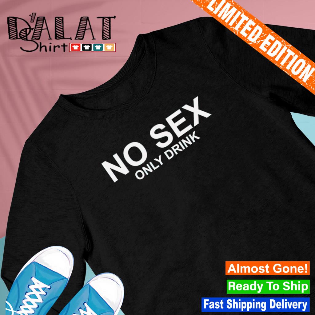 No sex only drink shirt - Dalatshirt