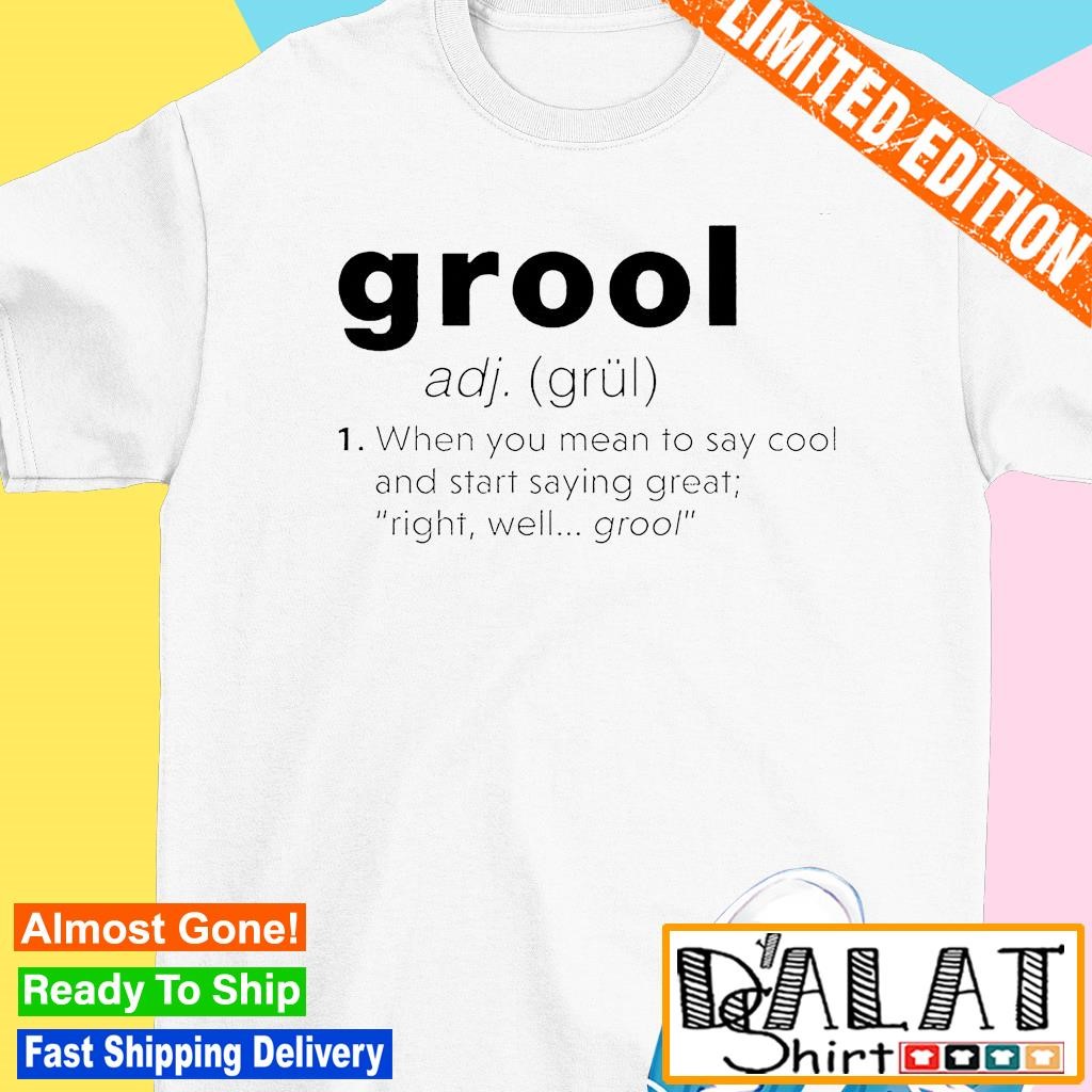 grool Grool Definition when you mean to say cool and start saying great shirt -  Dalatshirt Store Online Shopping in USA