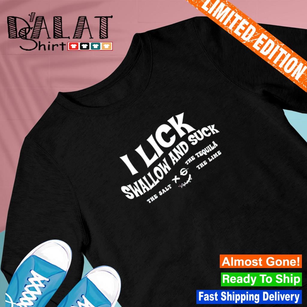 I lick swallow and suck the salt the tequila the lime shirt - Dalatshirt