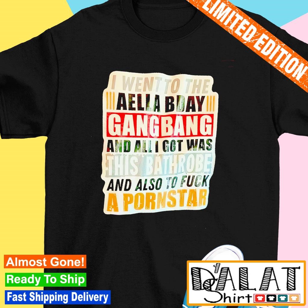 I went to the Aella Bday Gang Bang and all I got was this bathrobe and also  to fuck shirt - Dalatshirt