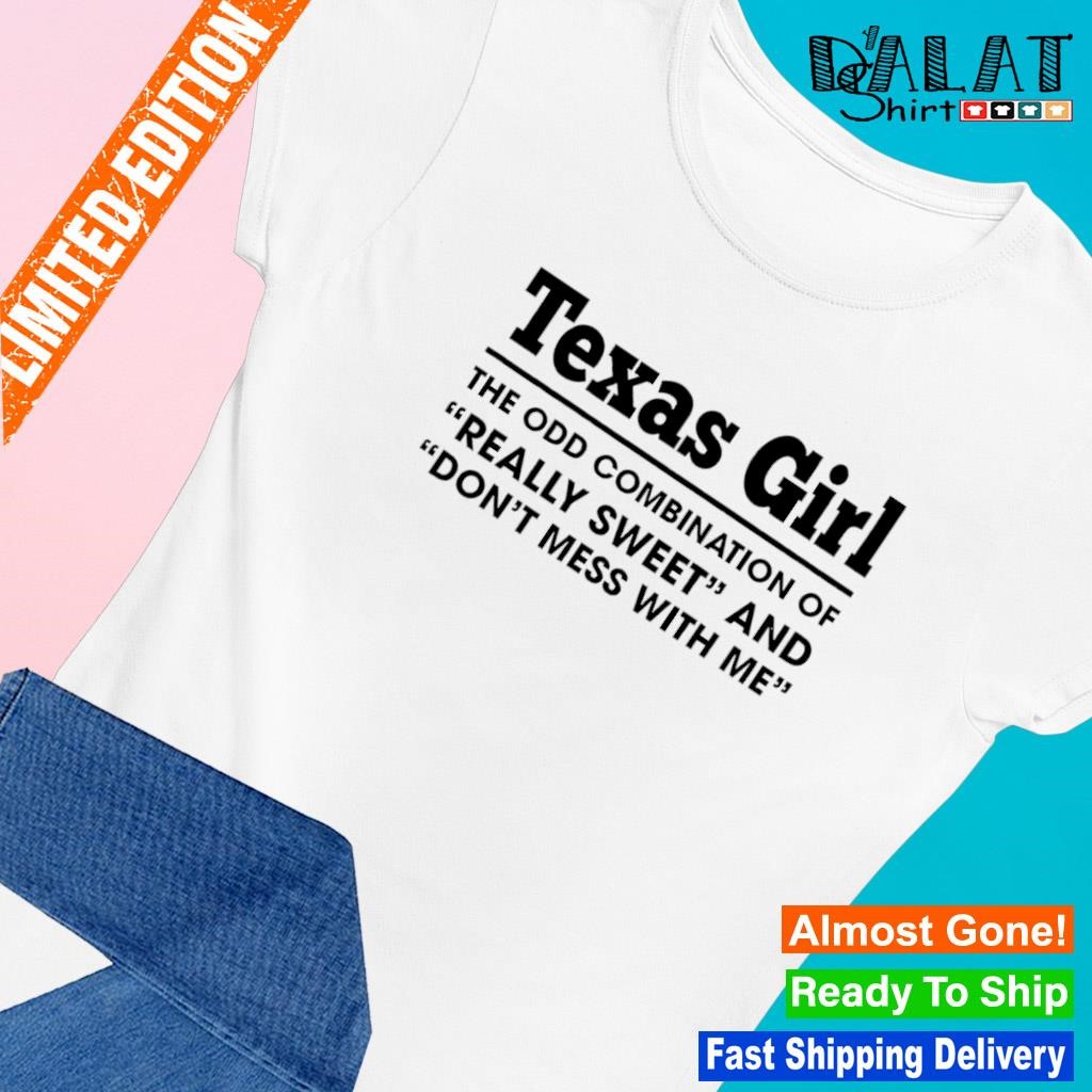 Texas girl the odd combination of really sweet and don't mess with me shirt Ladies-tee