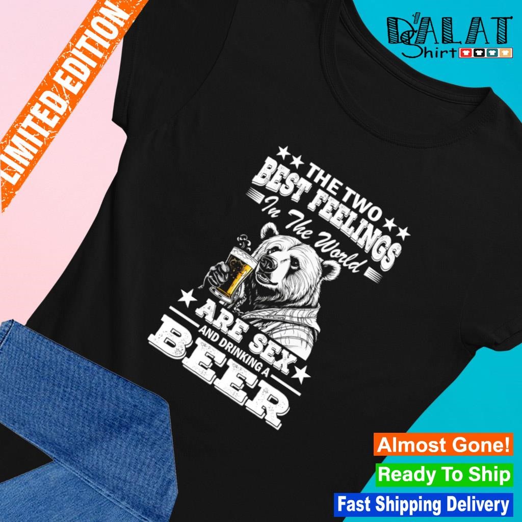 Bear the two best feelings in the world anr sex and drinking a beer shirt -  Dalatshirt