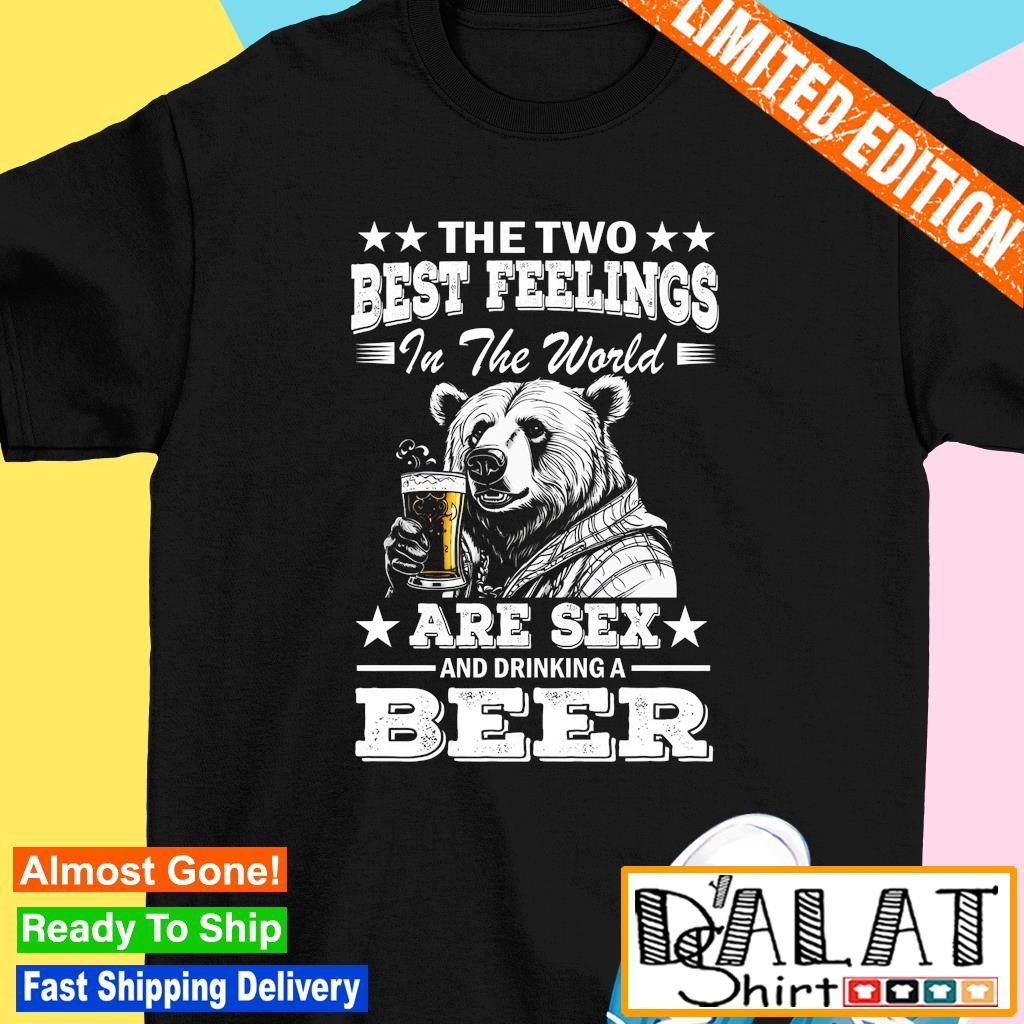 Bear the two best feelings in the world anr sex and drinking a beer shirt -  Dalatshirt