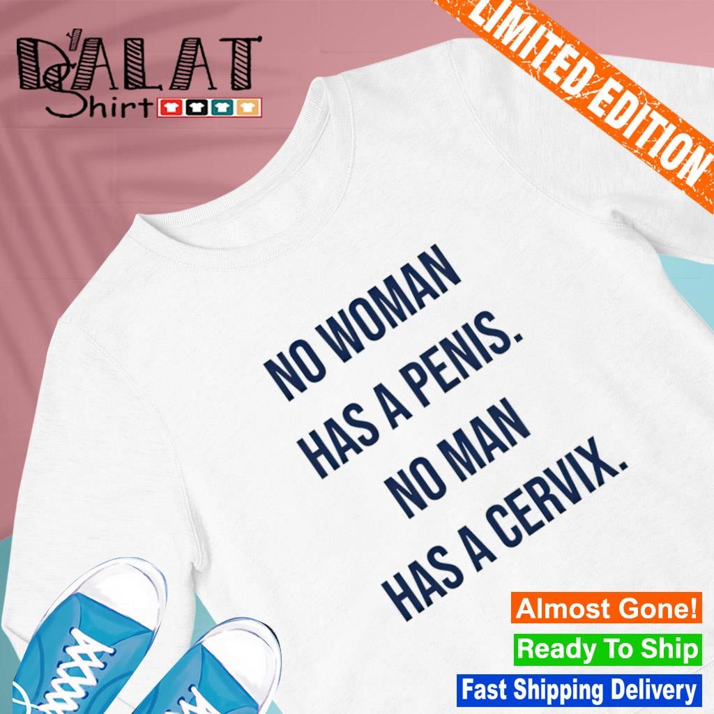 No woman has a penis no man has a cervix shirt - Dalatshirt