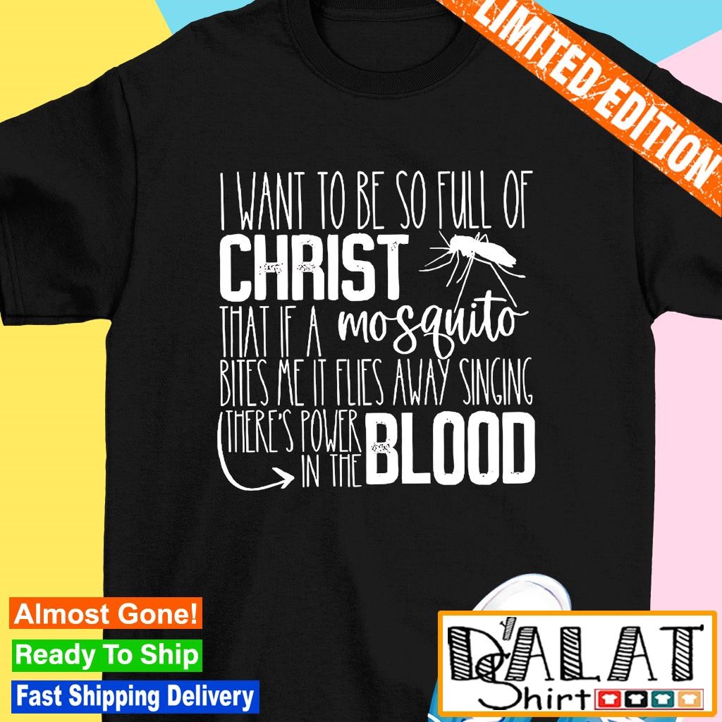 I Want To Be So Full Of Christ Power in The Blood Shirt