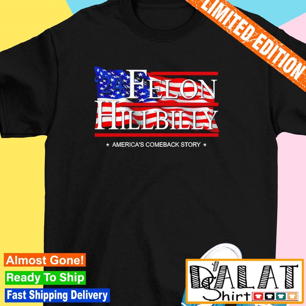 '24 Felon HillBilly America's comeback story shirt