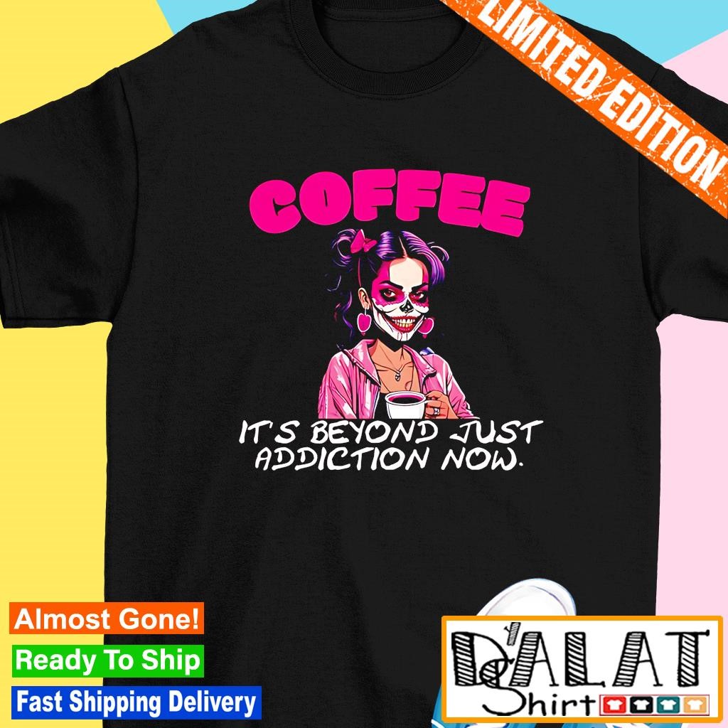 Coffee it's beyond just addiction now Halloween shirt