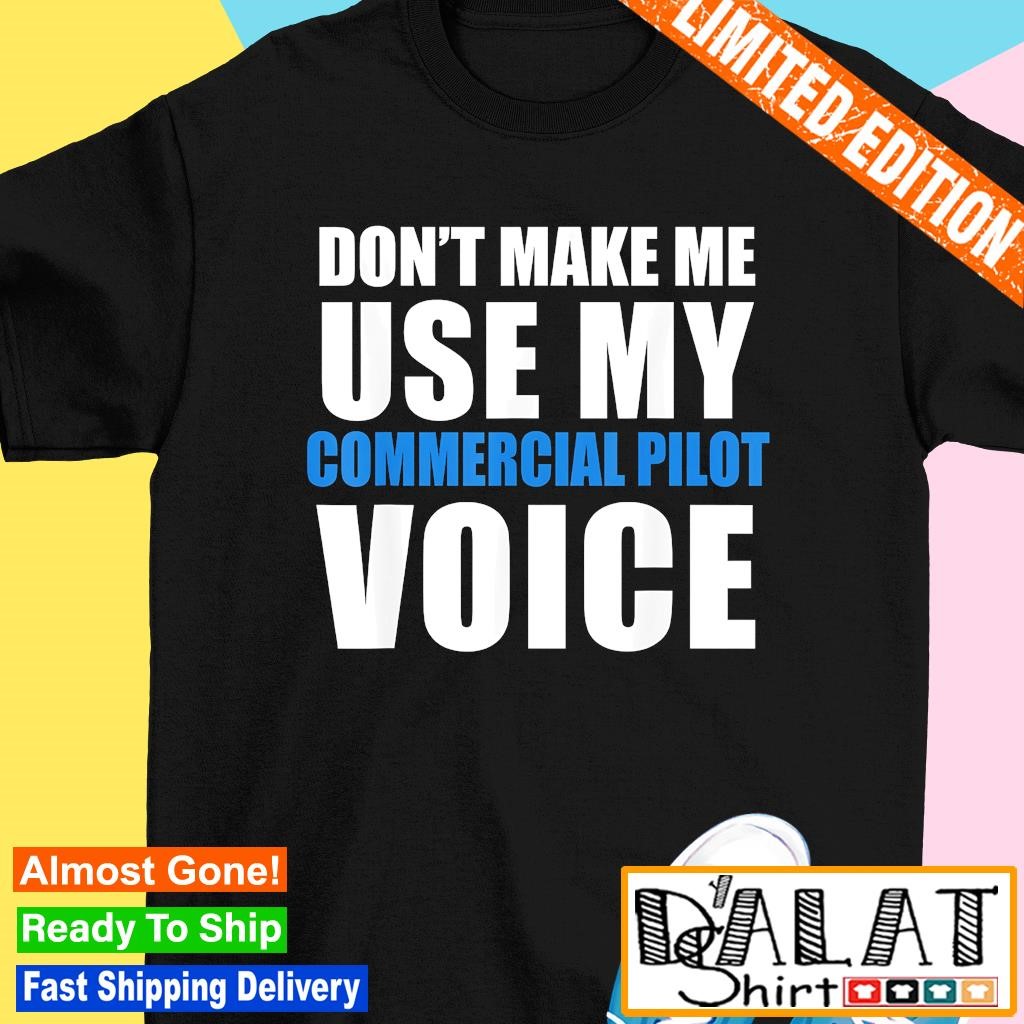 Don't make me use my commercial pilot voice shirt