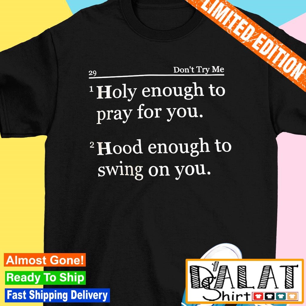 Don't try me holy enough to pray for you hood enough to swing on you shirt