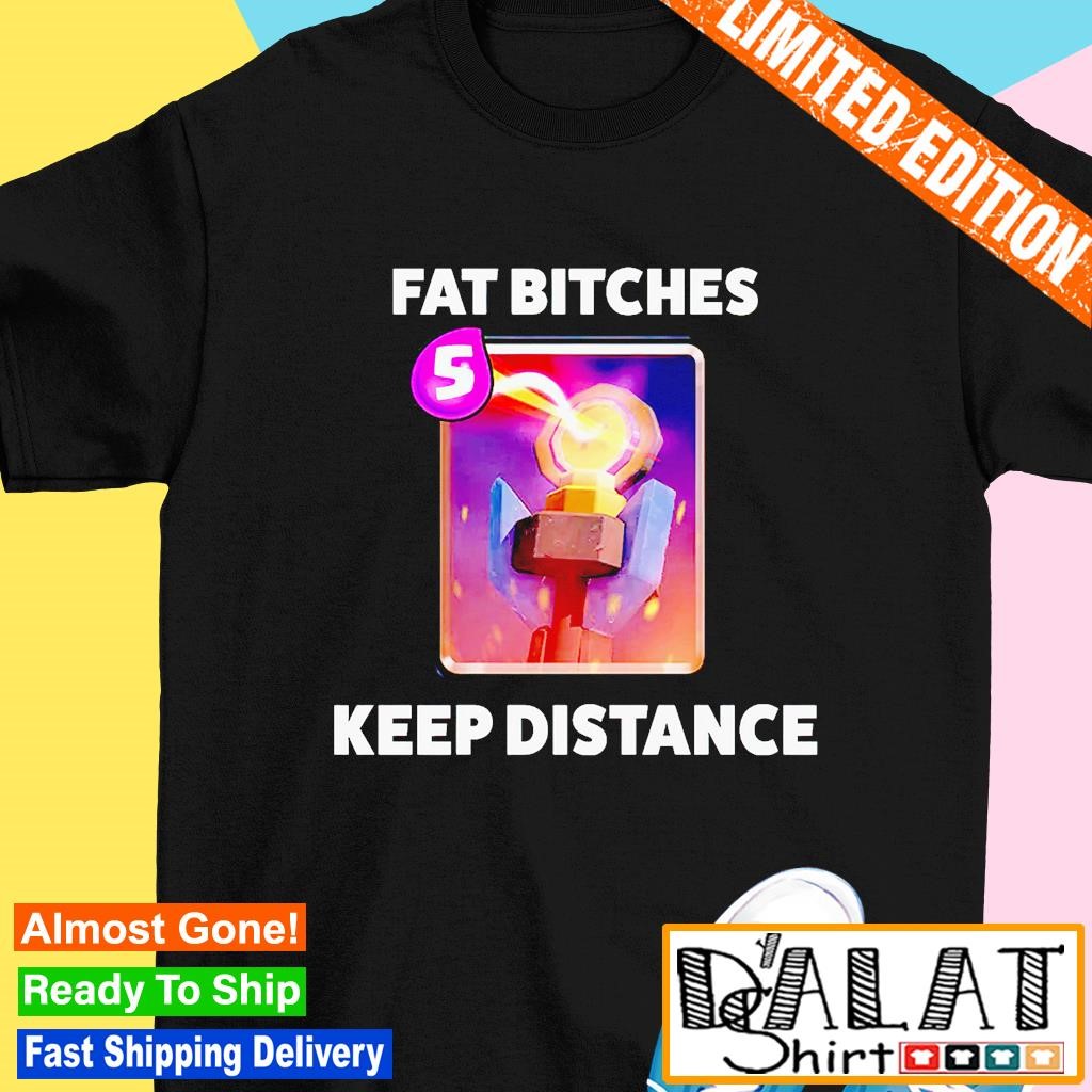 Fat btches keep distance shirt