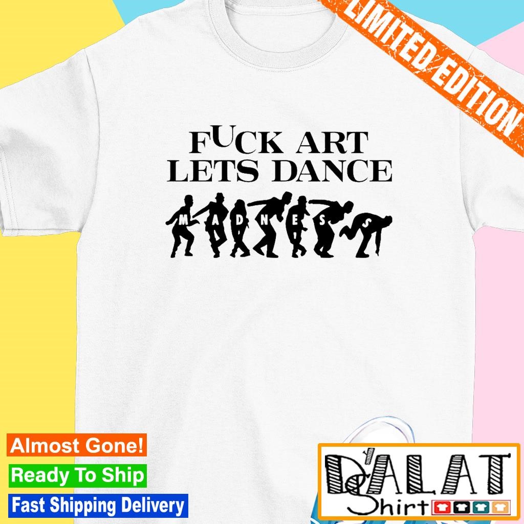 Fck art lets dance madness shirt