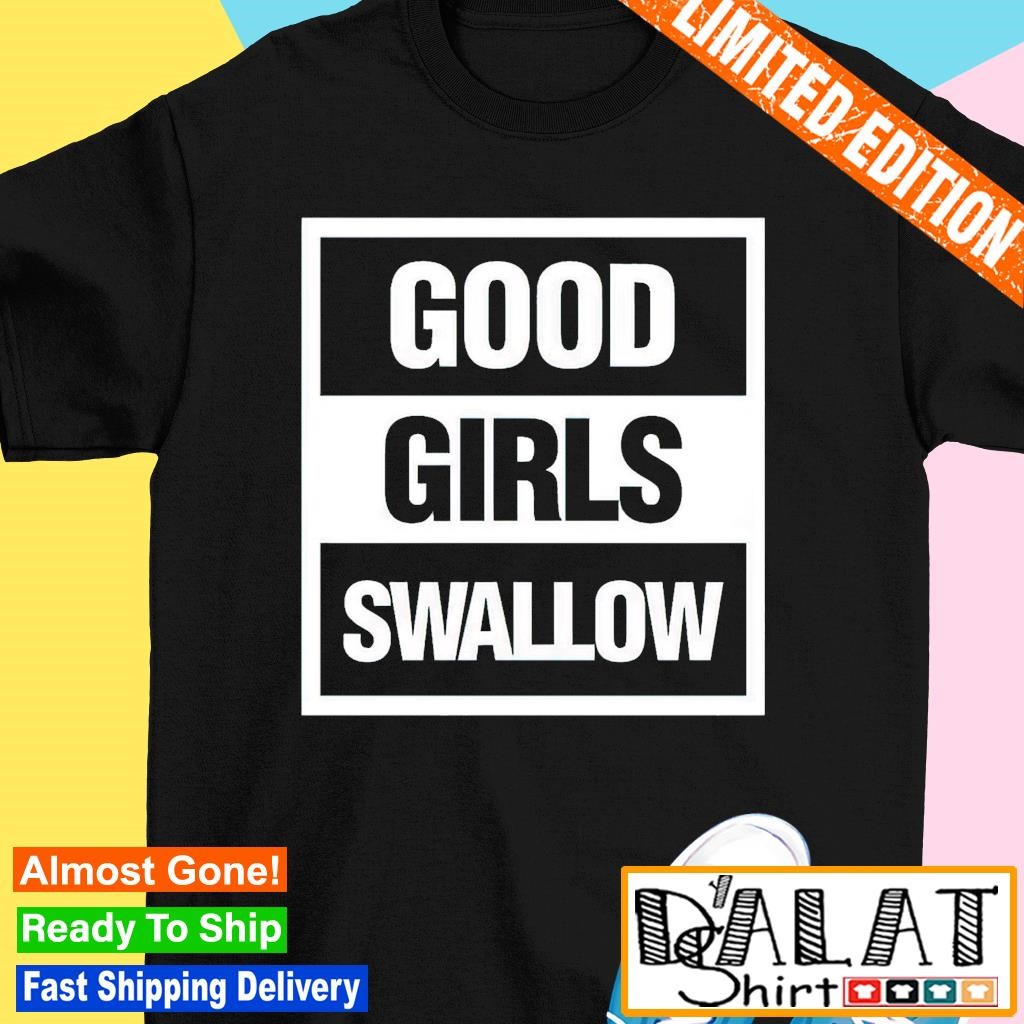 Good Girls Swallow shirt