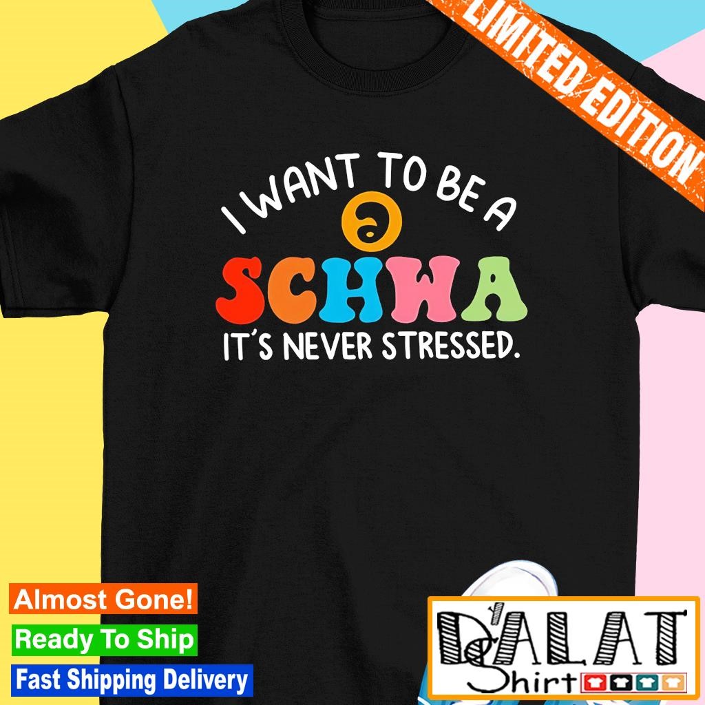 I want to be a schwa it's never stressed shirt