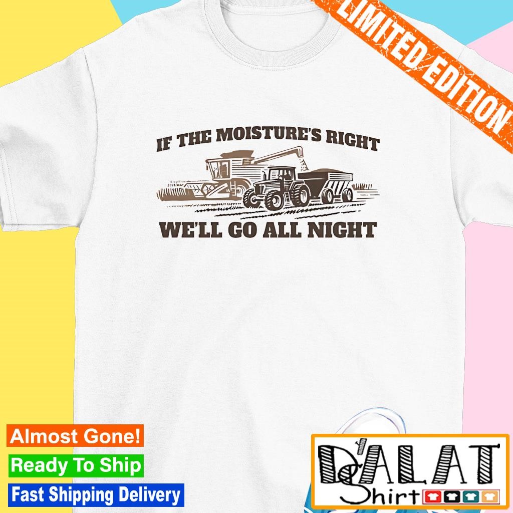 If the moisture's right we'll go all night vintage shirt