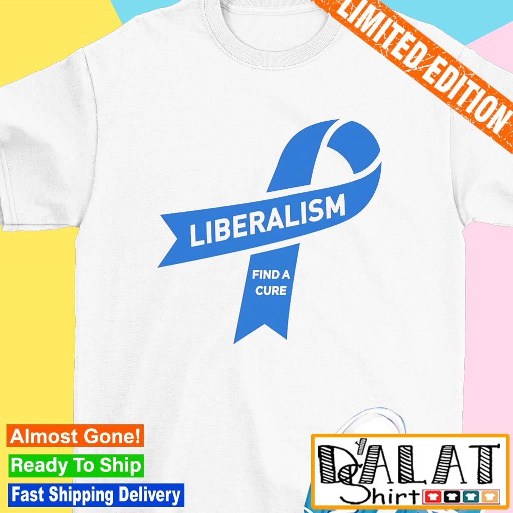 Liberalism Find A Cure T-Shirt Liberalism Find A Cure T-Shirt