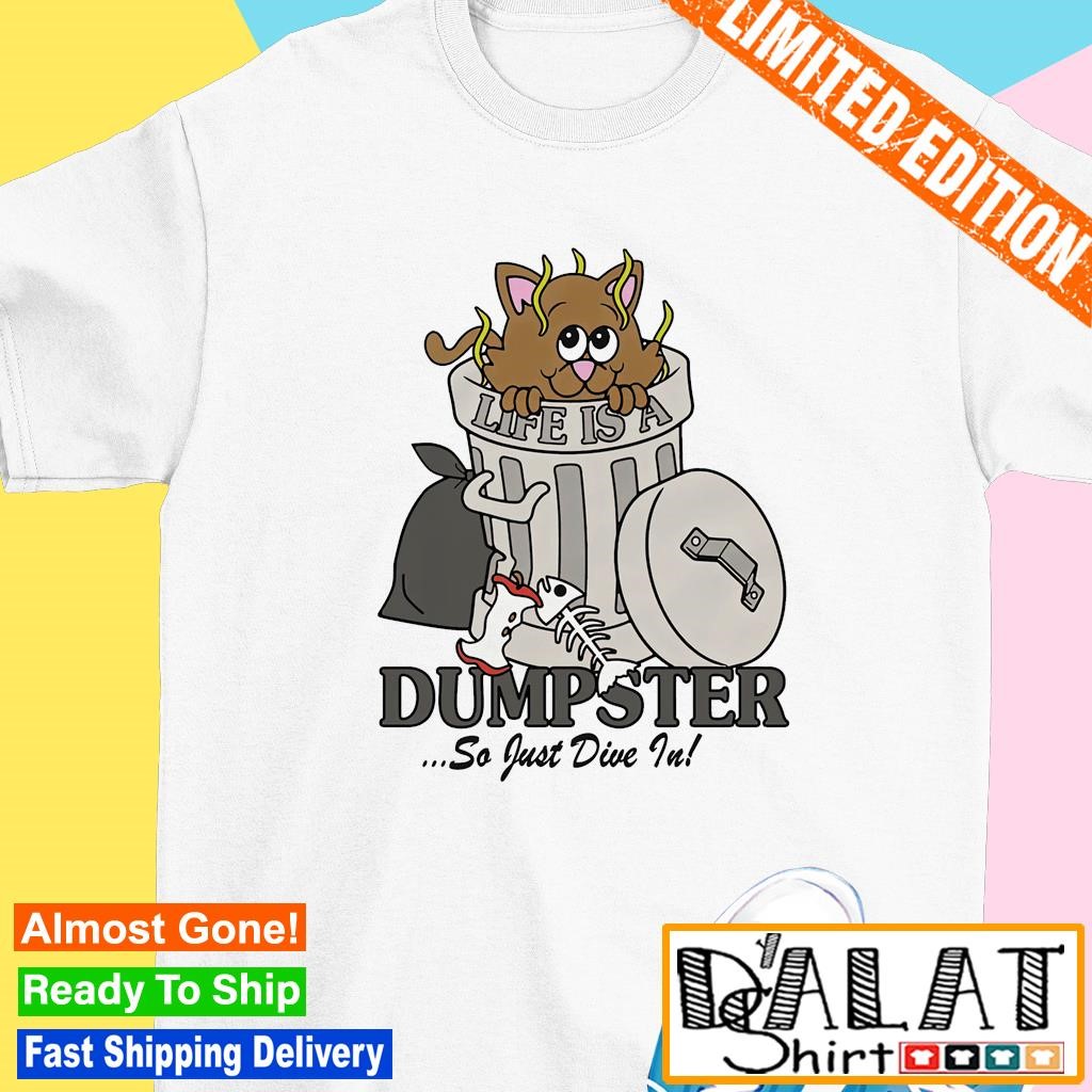 Life is a dumpster so just dive in shirt