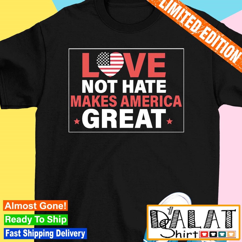 Love not hate makes America great shirt