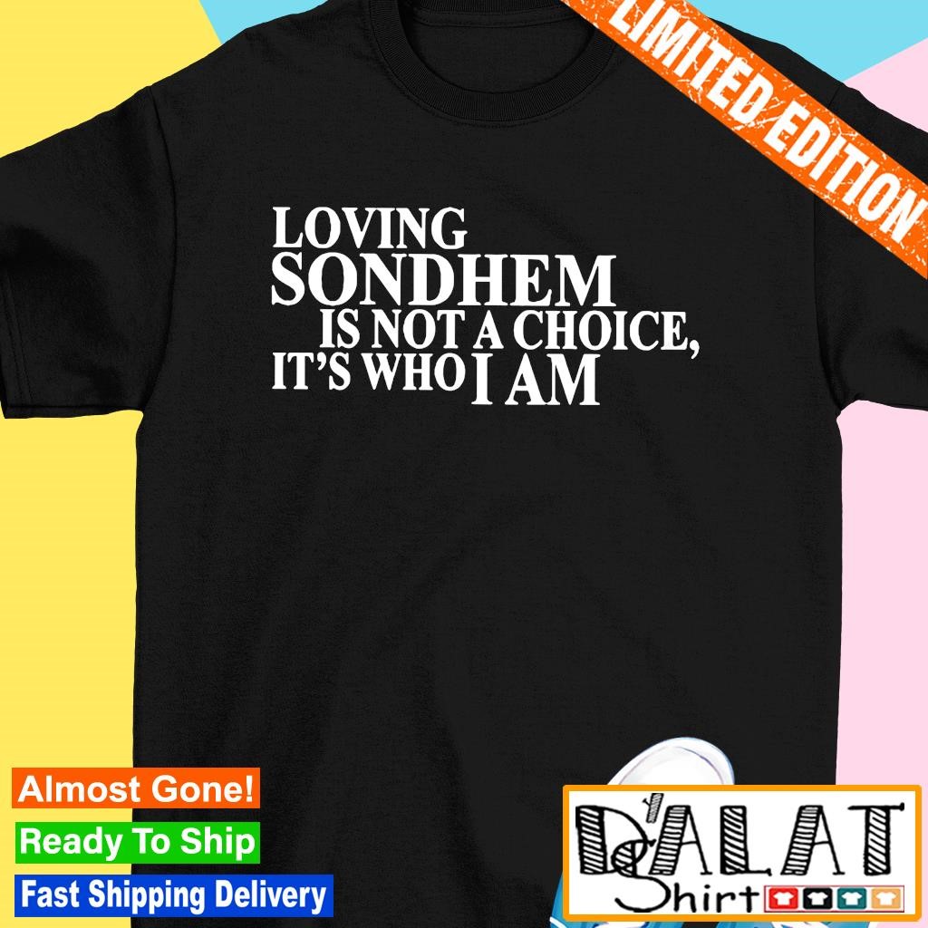 Loving sondhem is not a choice it's who I am shirt