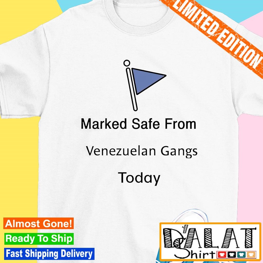 Marked safe from venezuelan gangs today shirt