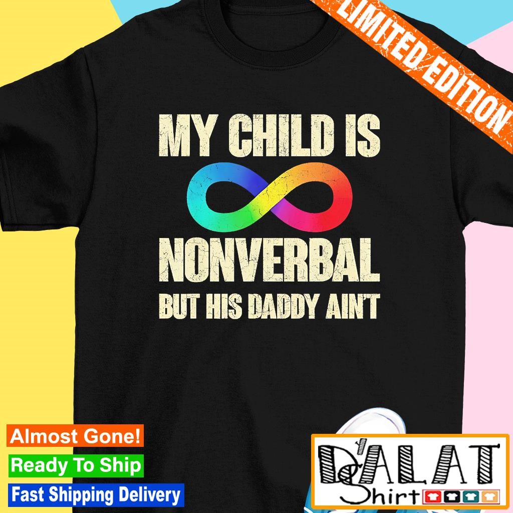 My child is nonverbal but his daddy ain't shirt