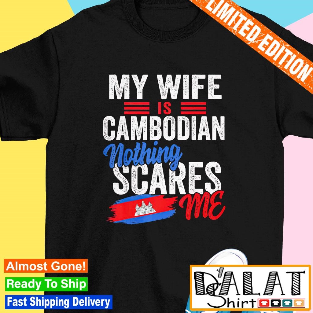 My wife is Cambodian nothing scares me shirt