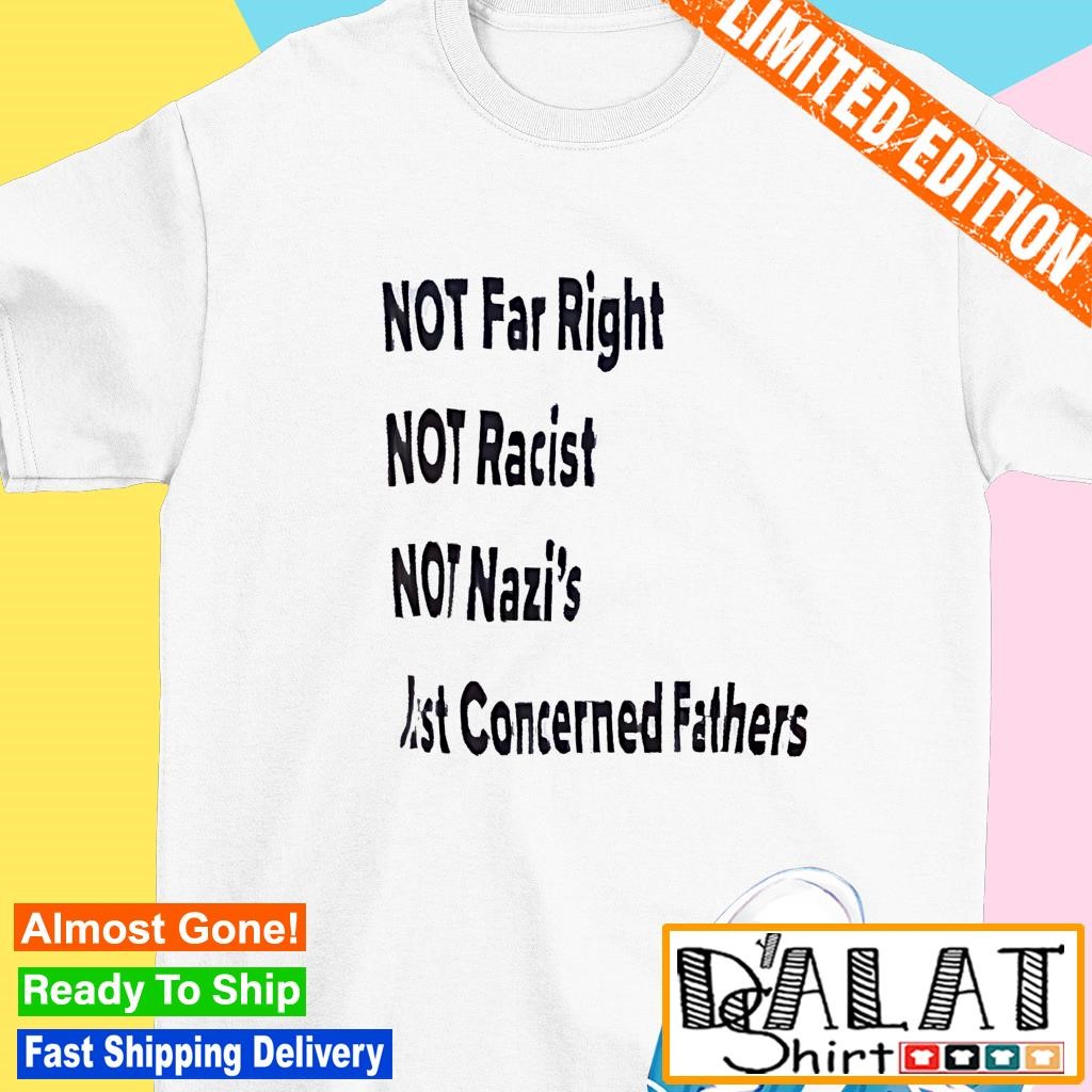 Not far right not racist not nazi's just concerned fathers shirt