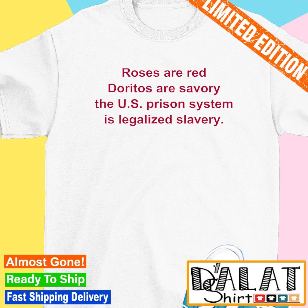 Roses are red doritos are savory the u.s. prison shirt the us prison system is legalized slavery shirt