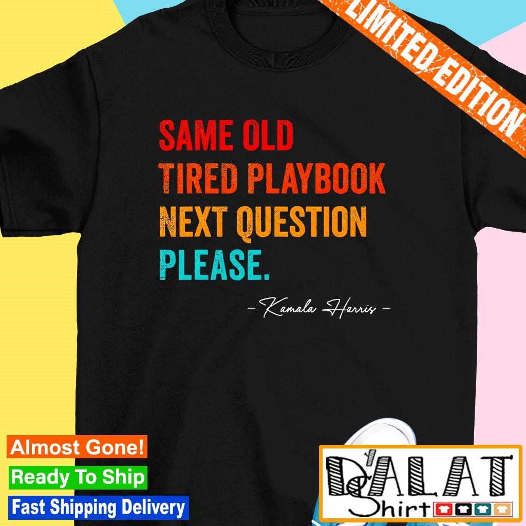 Same old tired playbook next question please Kamala Harris shirt