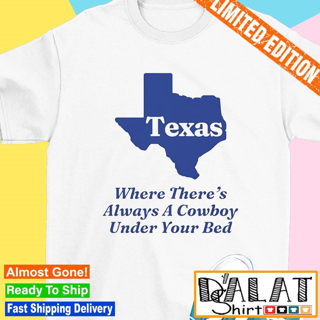 Texas map where there's always a cowboy under your bed shirt