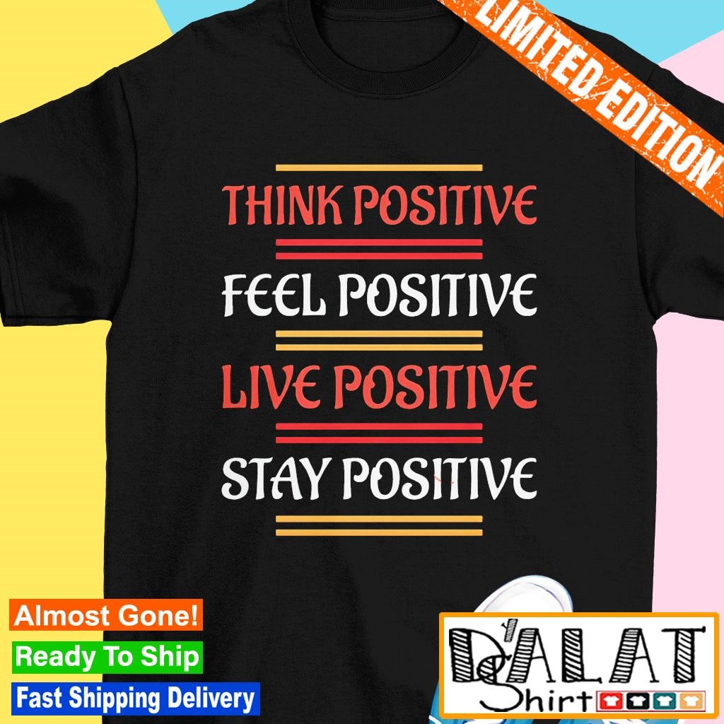 Think positive feel positive live positive stay positive shirt