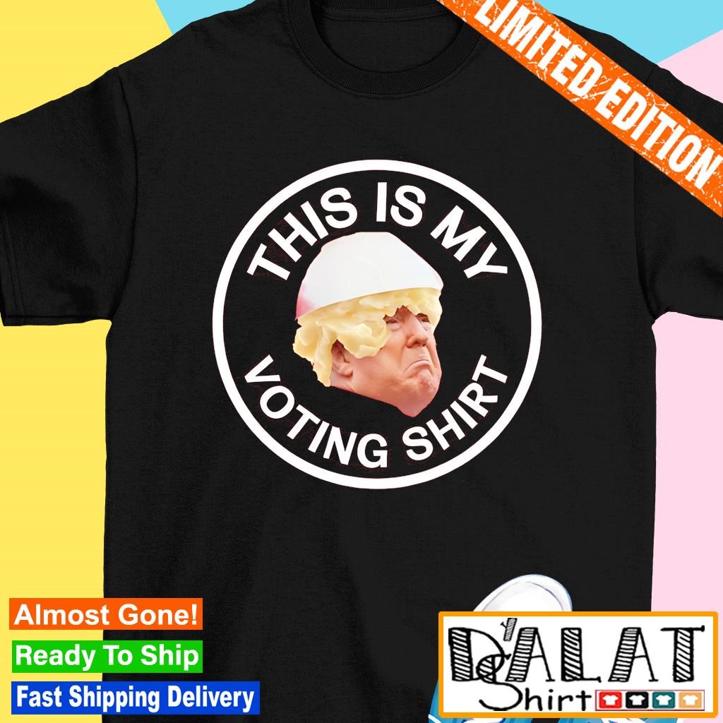 Trump this is my voting shirt