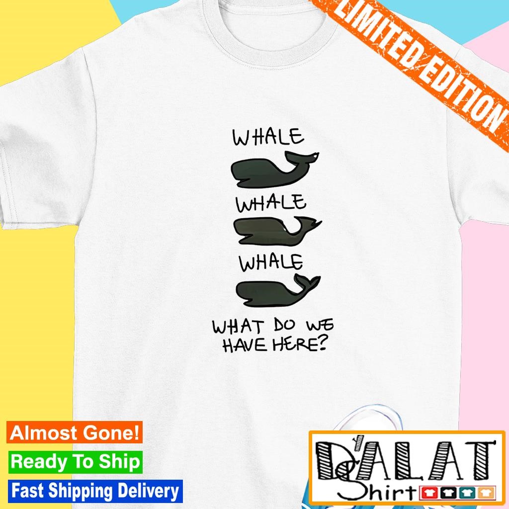 Whale whale whale what do we have here shirt