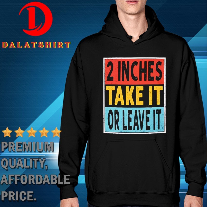 2 inches take it or leave it funny quote humor joke Hoodie