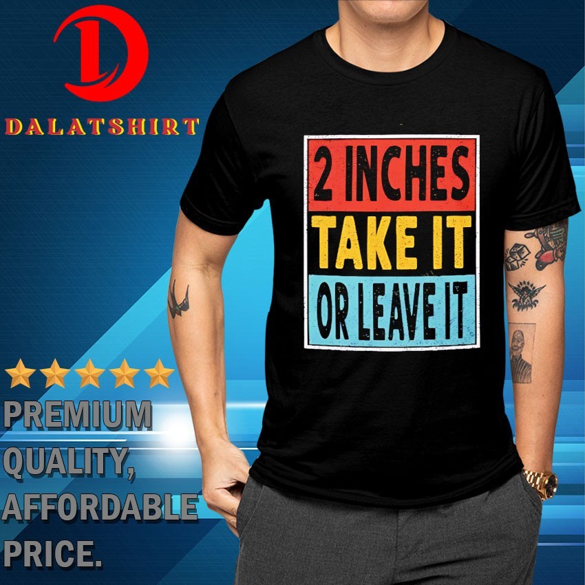 2 inches take it or leave it funny quote humor joke shirt